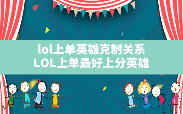 lol上单英雄克制关系(LOL上单最好上分英雄) - 六五手游网