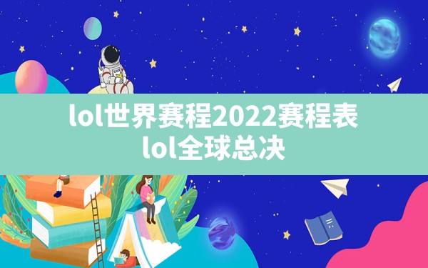 lol世界赛程2022赛程表,lol全球总决赛2023赛程表 - 六五手游网