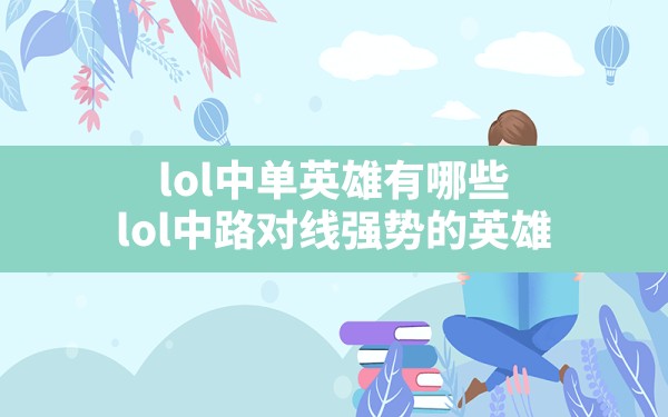 lol中单英雄有哪些,lol中路对线强势的英雄 - 六五手游网