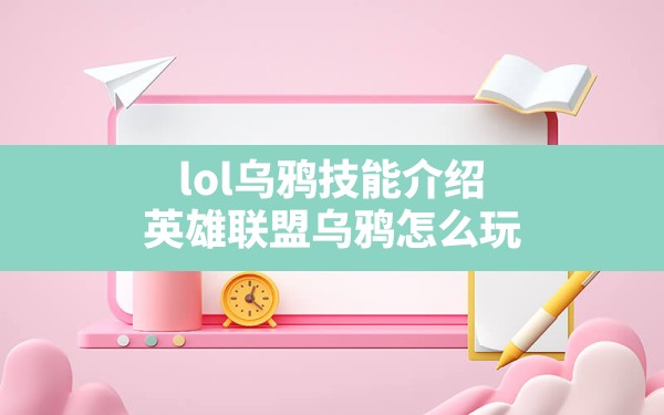 lol乌鸦技能介绍,英雄联盟乌鸦怎么玩 - 六五手游网