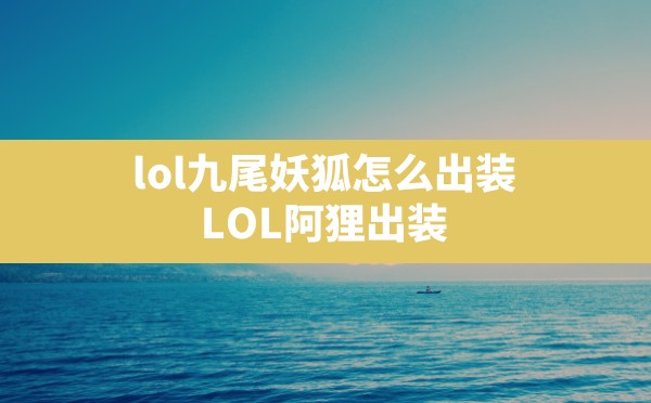 lol九尾妖狐怎么出装,LOL阿狸出装 - 六五手游网