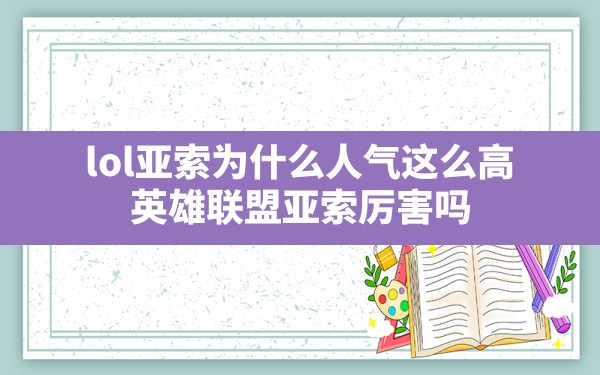 lol亚索为什么人气这么高,英雄联盟亚索厉害吗 - 六五手游网