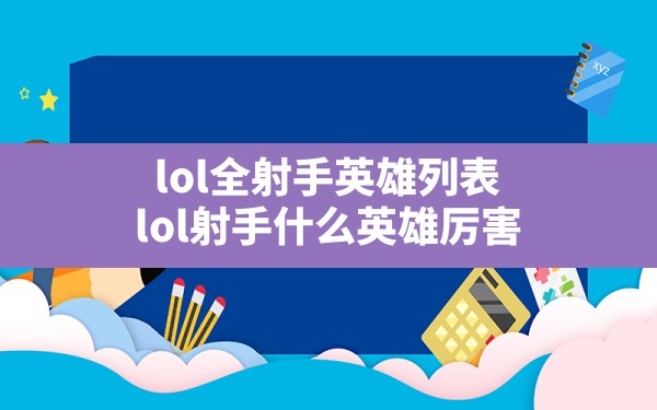 lol全射手英雄列表,lol射手什么英雄厉害 - 六五手游网