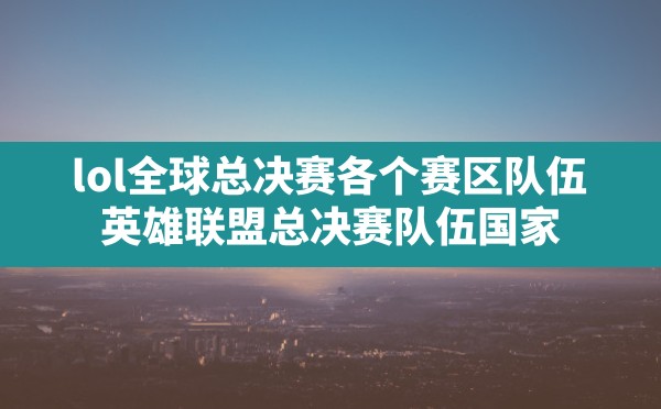 lol全球总决赛各个赛区队伍(英雄联盟总决赛队伍国家) - 六五手游网