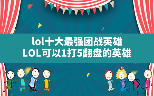 lol十大最强团战英雄,LOL可以1打5翻盘的英雄 - 六五手游网