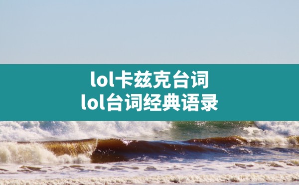 lol卡兹克台词(lol台词经典语录) - 六五手游网