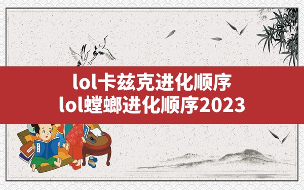 lol卡兹克进化顺序(lol螳螂进化顺序2023) - 六五手游网