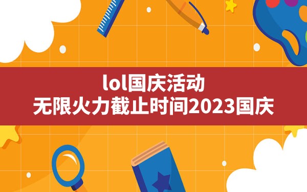 lol国庆活动(无限火力截止时间2023国庆) - 六五手游网