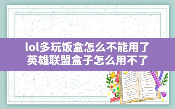 lol多玩饭盒怎么不能用了,英雄联盟盒子怎么用不了 - 六五手游网