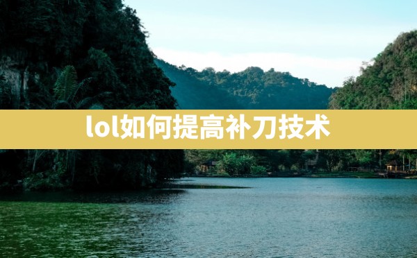 lol如何提高补刀技术 - 六五手游网