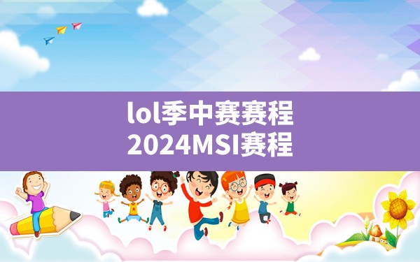 lol季中赛赛程,2024MSI赛程 - 六五手游网