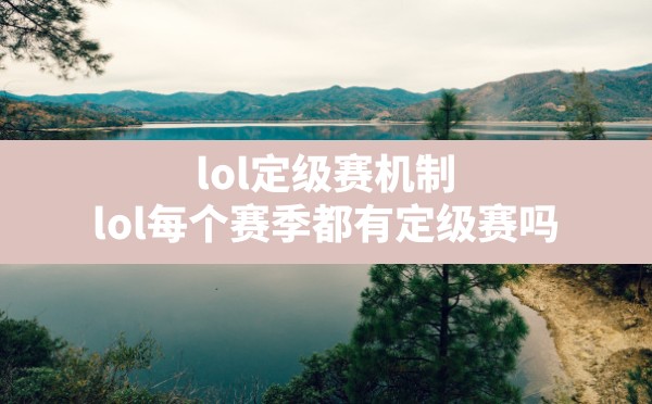 lol定级赛机制,lol每个赛季都有定级赛吗 - 六五手游网