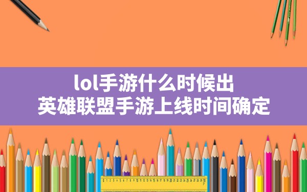 lol手游什么时候出,英雄联盟手游上线时间确定 - 六五手游网