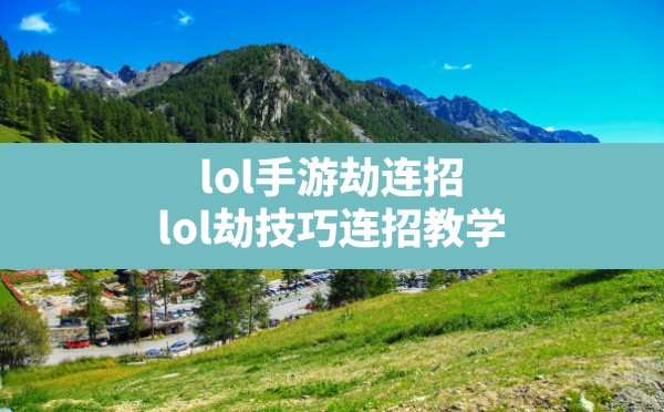 lol手游劫连招,lol劫技巧连招教学 - 六五手游网