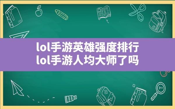 lol手游英雄强度排行,lol手游人均大师了吗 - 六五手游网