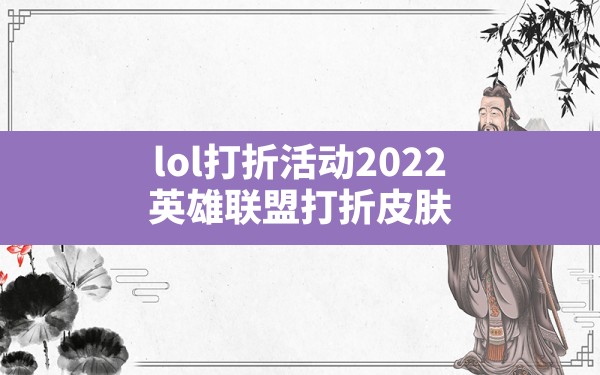 lol打折活动2022(英雄联盟打折皮肤) - 六五手游网