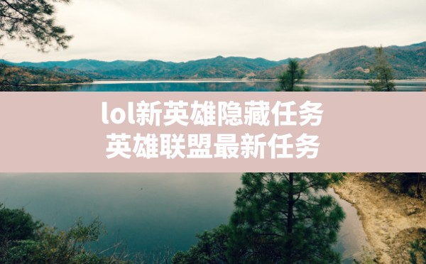 lol新英雄隐藏任务,英雄联盟最新任务 - 六五手游网