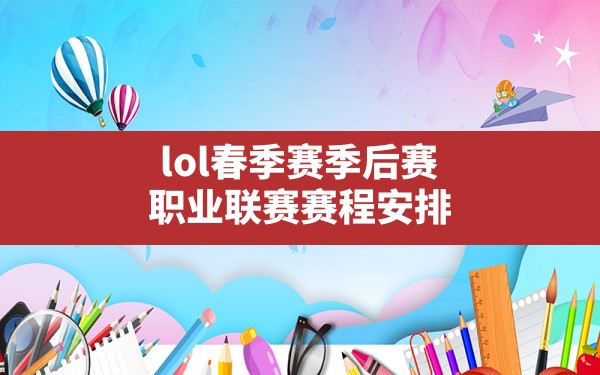 lol春季赛季后赛,职业联赛赛程安排 - 六五手游网