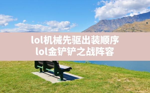 lol机械先驱出装顺序,lol金铲铲之战阵容 - 六五手游网