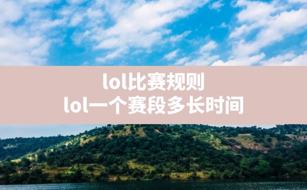 lol比赛规则(lol一个赛段多长时间) - 六五手游网