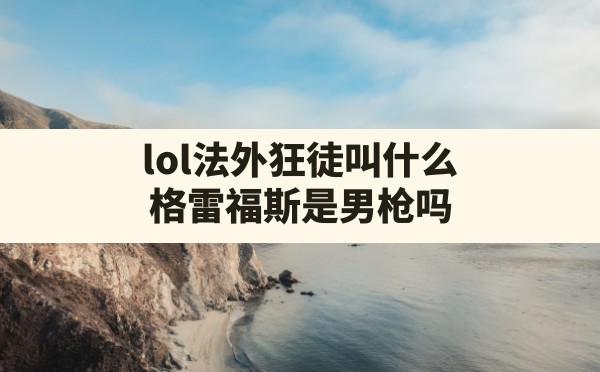 lol法外狂徒叫什么(格雷福斯是男枪吗) - 六五手游网