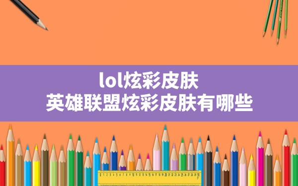 lol炫彩皮肤,英雄联盟炫彩皮肤有哪些 - 六五手游网