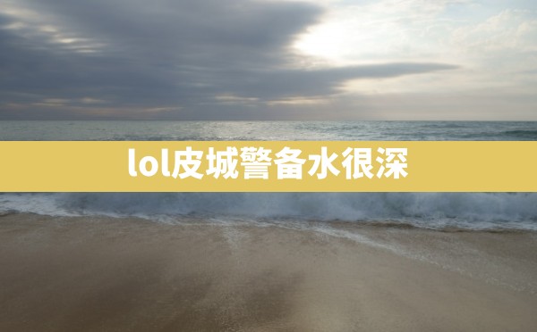 lol皮城警备水很深 - 六五手游网