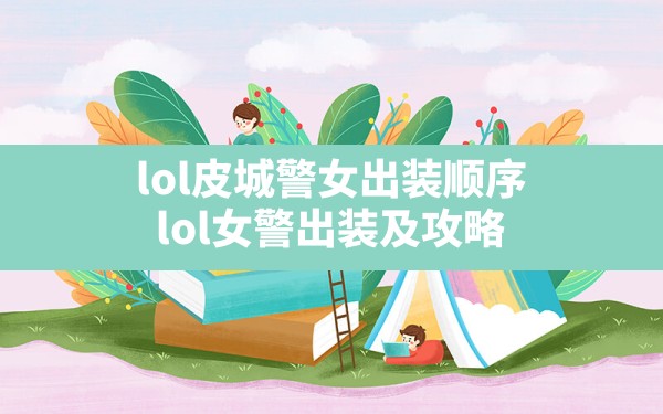 lol皮城警女出装顺序(lol女警出装及攻略) - 六五手游网