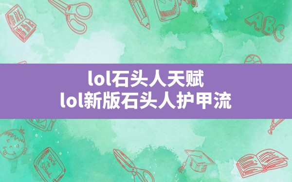 lol石头人天赋,lol新版石头人护甲流 - 六五手游网