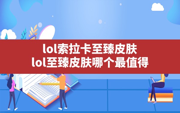 lol索拉卡至臻皮肤(lol至臻皮肤哪个最值得) - 六五手游网