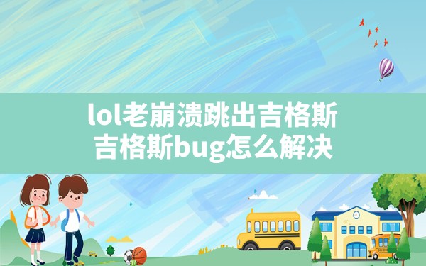 lol老崩溃跳出吉格斯,吉格斯bug怎么解决 - 六五手游网