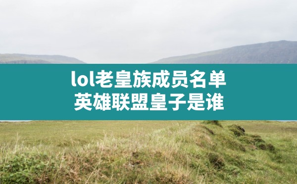 lol老皇族成员名单,英雄联盟皇子是谁 - 六五手游网