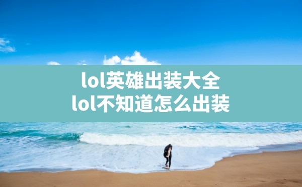 lol英雄出装大全,lol不知道怎么出装 - 六五手游网