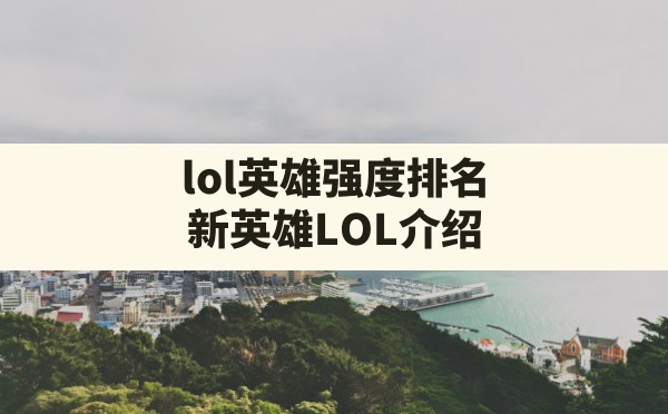 lol英雄强度排名(新英雄LOL介绍) - 六五手游网