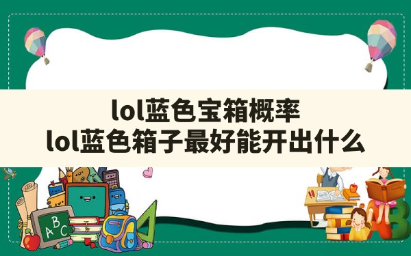 lol蓝色宝箱概率,lol蓝色箱子最好能开出什么 - 六五手游网