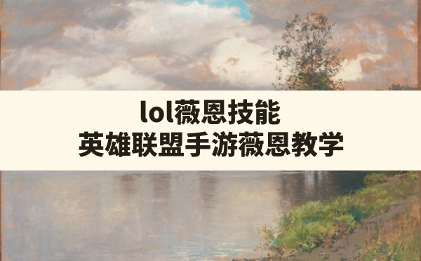 lol薇恩技能,英雄联盟手游薇恩教学 - 六五手游网