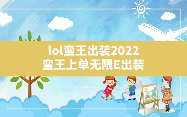 lol蛮王出装2022,蛮王上单无限E出装 - 六五手游网