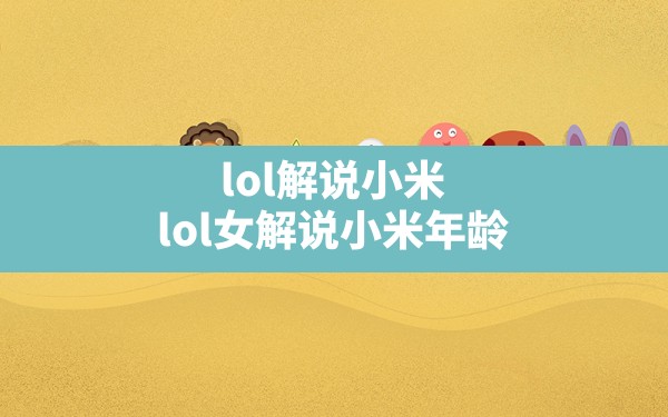 lol解说小米,lol女解说小米年龄 - 六五手游网