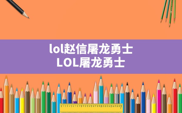 lol赵信屠龙勇士(LOL屠龙勇士) - 六五手游网