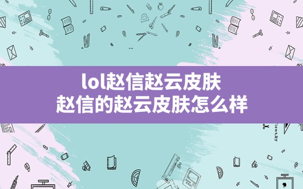 lol赵信赵云皮肤,赵信的赵云皮肤怎么样 - 六五手游网