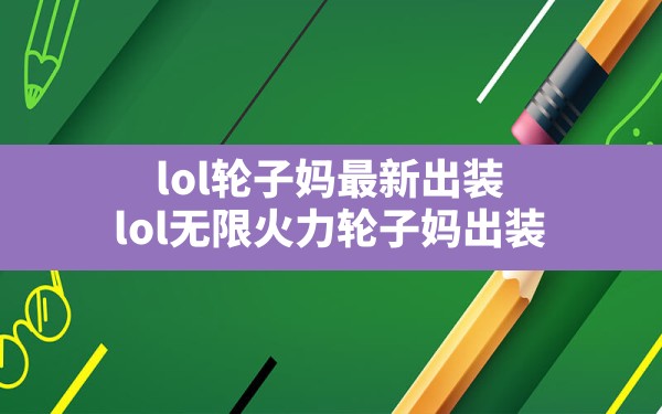 lol轮子妈最新出装(lol无限火力轮子妈出装) - 六五手游网