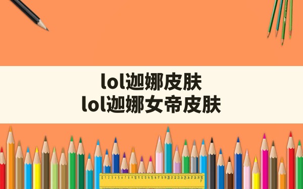 lol迦娜皮肤(lol迦娜女帝皮肤) - 六五手游网