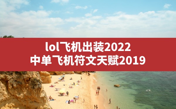 lol飞机出装2022,中单飞机符文天赋2019 - 六五手游网