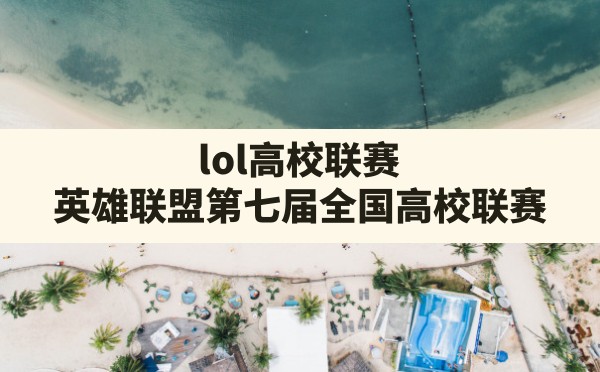 lol高校联赛,英雄联盟第七届全国高校联赛 - 六五手游网