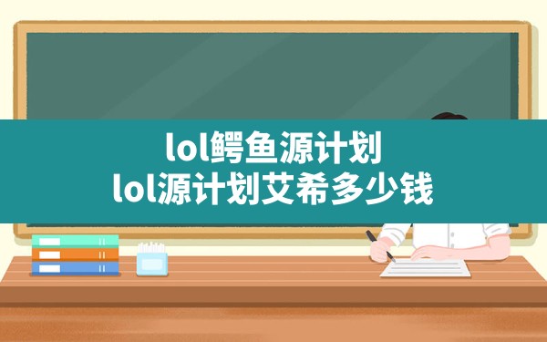 lol鳄鱼源计划,lol源计划艾希多少钱 - 六五手游网