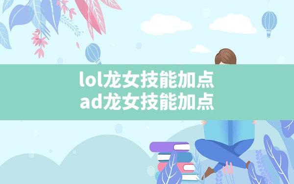 lol龙女技能加点,ad龙女技能加点 - 六五手游网