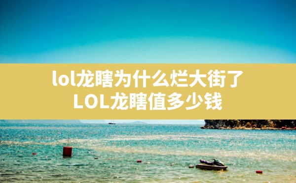 lol龙瞎为什么烂大街了,LOL龙瞎值多少钱 - 六五手游网