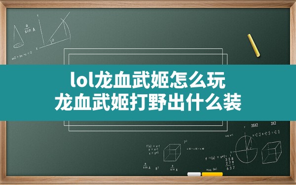 lol龙血武姬怎么玩,龙血武姬打野出什么装 - 六五手游网