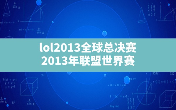 lol2013全球总决赛,2013年联盟世界赛 - 六五手游网