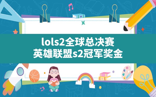 lols2全球总决赛,英雄联盟s2冠军奖金 - 六五手游网